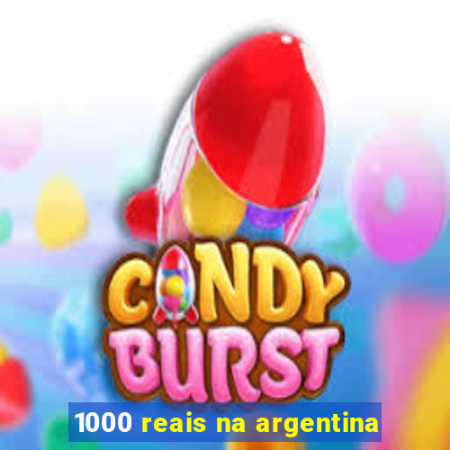 1000 reais na argentina